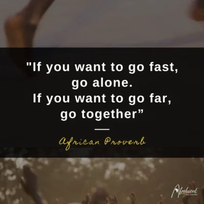 If you want to go fast, go alone, if you want to go far, go together - African Quote