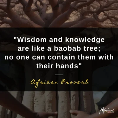Wisdom and knowledge are like a baobab tree; no one can contain them with their hands.