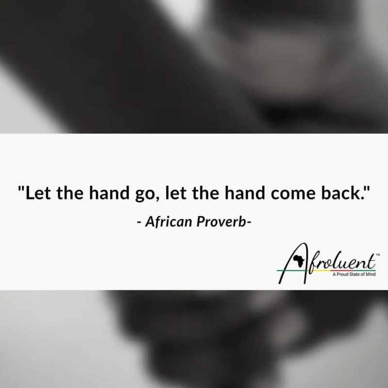 Let the hand go, let the hand come back. African Proverb