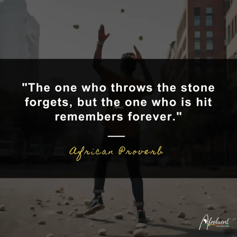 The one who throws the stone forgets, but the one who is hit remembers forever.