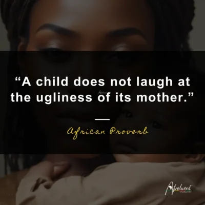A child does not laugh at the ugliness of its mother.