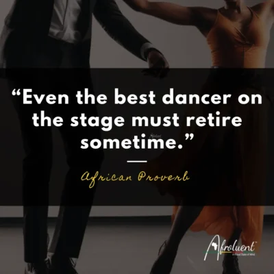“Even the best dancer on the stage must retire sometime.” African proverb and quote.