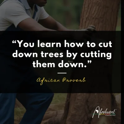 "You learn how to cut down trees by cutting them down." African proverb and quote.