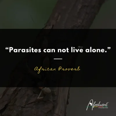 "Parasites can not live alone." African proverb and quote.
