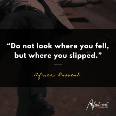 "Do not look where you fell, but where you slipped." African proverb and quote.