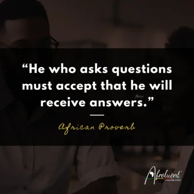 "He who asks questions must accept that he will receive answers.” African proverb and quote.