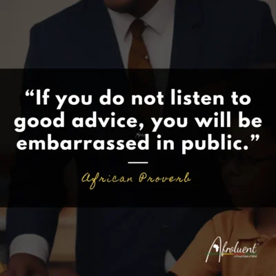 "If you do not listen to good advice, you will be embarrassed in public.” African proverb and quote.