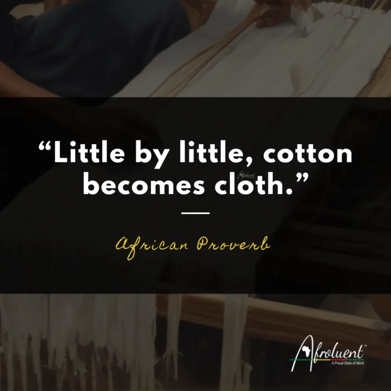 "Little by little, cotton becomes cloth.” African proverb and quote.