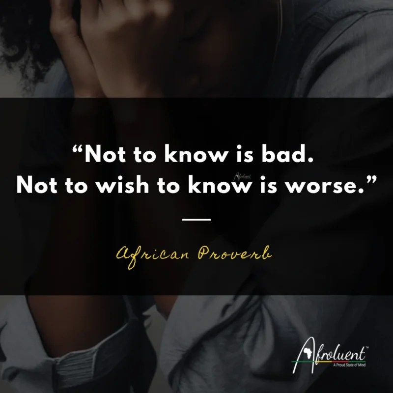 “Not to know is bad. Not to wish to know is worse.” African proverb and quote.