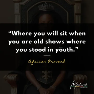 "Where you will sit when you are old shows where you stood in youth.” African proverb and quote.