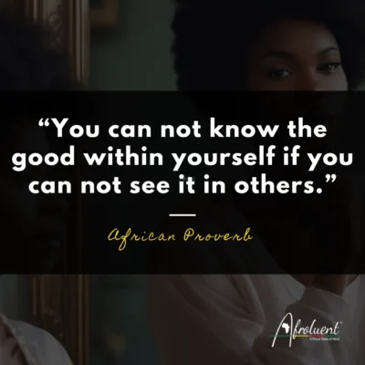 "You can not know the good within yourself if you can not see it in others.” African proverb and quote.