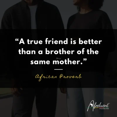 "A true friend is better than a brother of the same mother.” African proverb and quote.