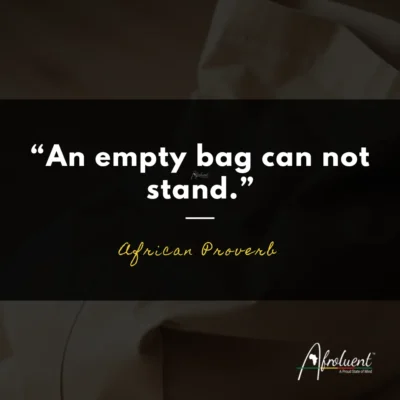 "An empty bag can not stand.” African proverb and quote.