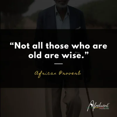 "Not all those who are old are wise.” African proverb and quote.