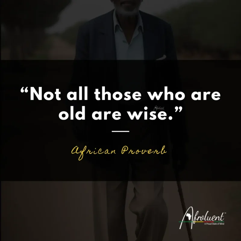 "Not all those who are old are wise.” African proverb and quote.