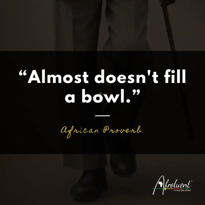 "Almost doesn't fill a bowl.” African proverb and quote.