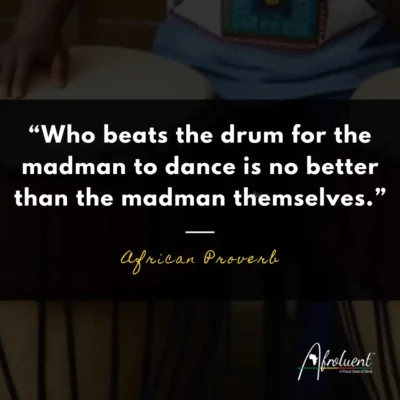 "Who beats the drum for the madman to dance is no better than the madman themselves.” African proverb and quote.